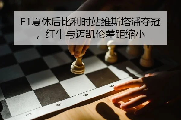F1夏休后比利时站维斯塔潘夺冠，红牛与迈凯伦差距缩小
